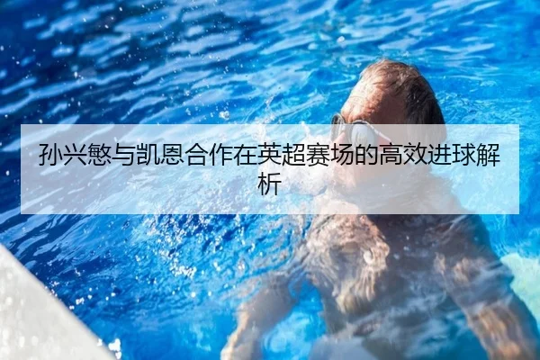 孙兴慜与凯恩合作在英超赛场的高效进球解析