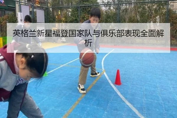 英格兰新星福登国家队与俱乐部表现全面解析